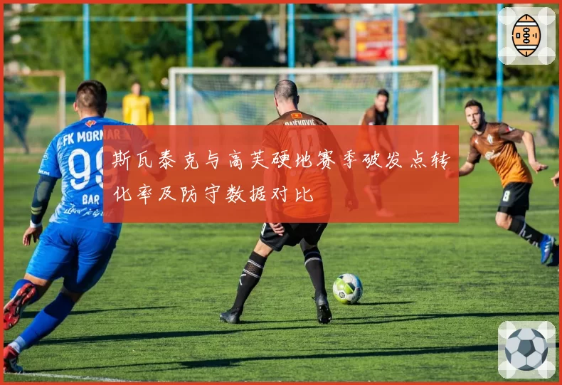 斯瓦泰克与高芙硬地赛季破发点转化率及防守数据对比