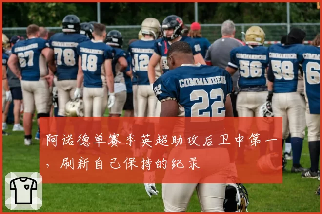 阿诺德单赛季英超助攻后卫中第一,刷新自己保持的纪录