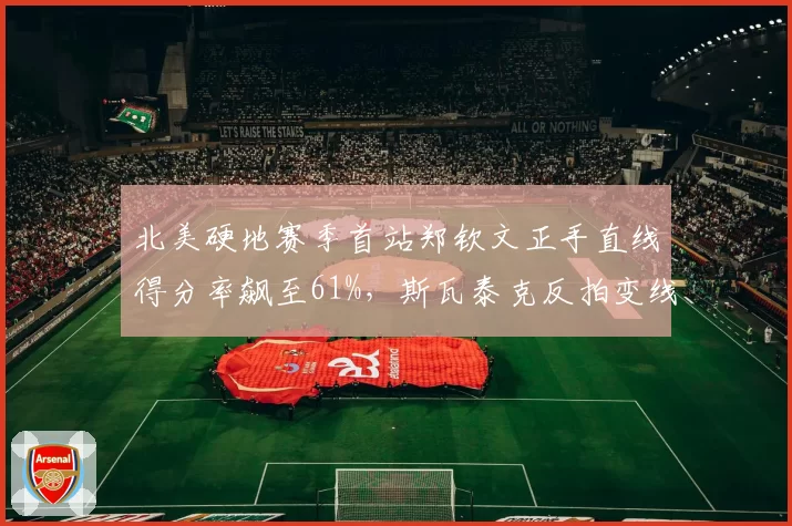 北美硬地赛季首站郑钦文正手直线得分率飙至61%，斯瓦泰克反拍变线成功率42%呈技术代差