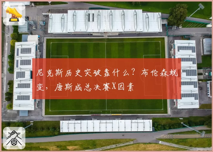 尼克斯历史突破靠什么？布伦森蜕变，唐斯成总决赛X因素