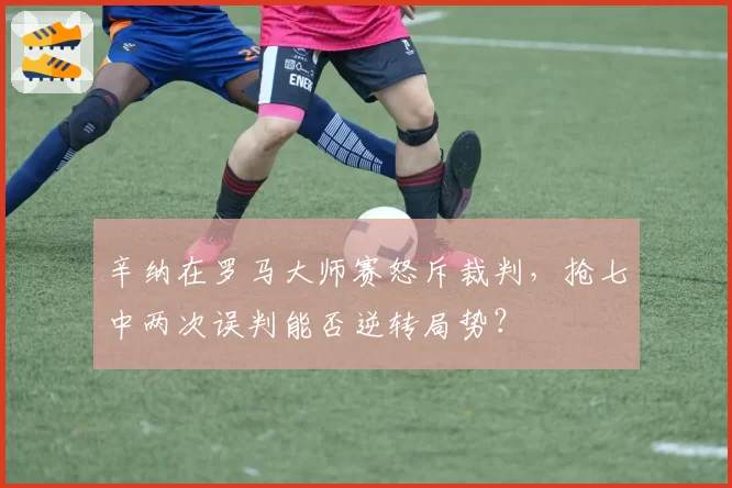 辛纳在罗马大师赛怒斥裁判,抢七中两次误判能否逆转局势?
