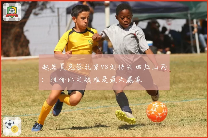 赵岩昊免签北京vs刘传兴回归山西：性价比之战谁是最大赢家