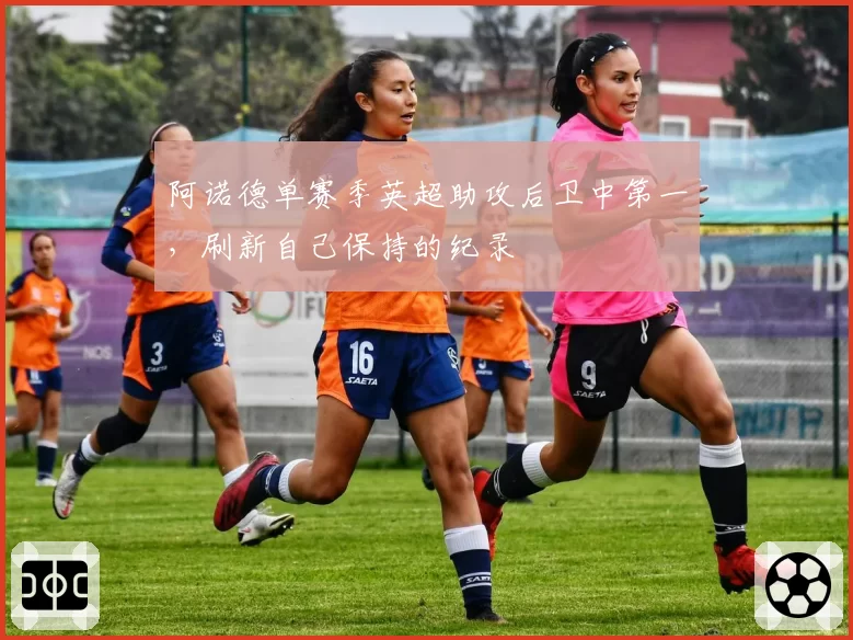 阿诺德单赛季英超助攻后卫中第一,刷新自己保持的纪录