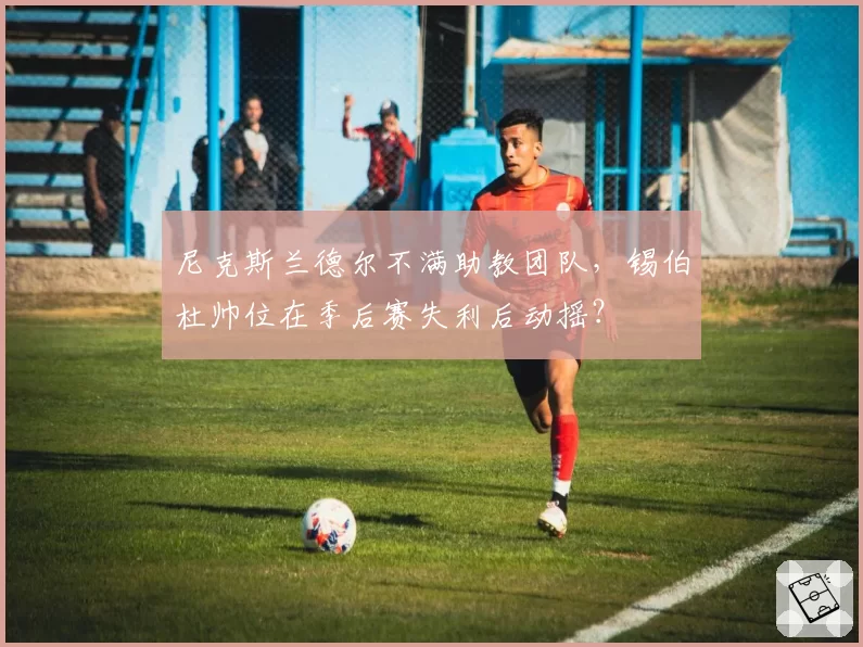 尼克斯兰德尔不满助教团队，锡伯杜帅位在季后赛失利后动摇？