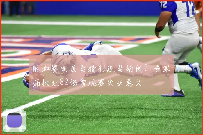 附加赛制度是精彩还是胡闹?专家痛批让82场常规赛失去意义