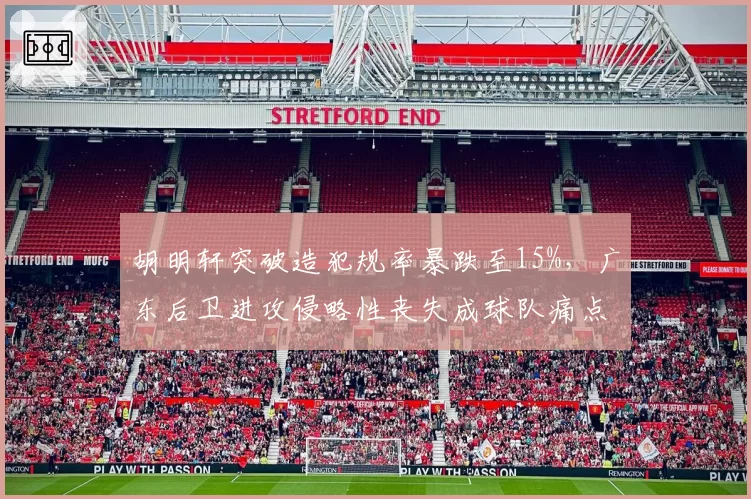 胡明轩突破造犯规率暴跌至15%，广东后卫进攻侵略性丧失成球队痛点