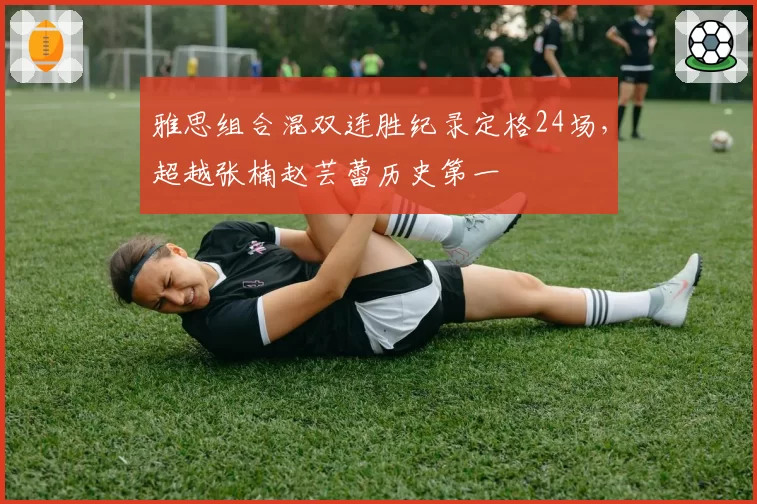 雅思组合混双连胜纪录定格24场，超越张楠赵芸蕾历史第一