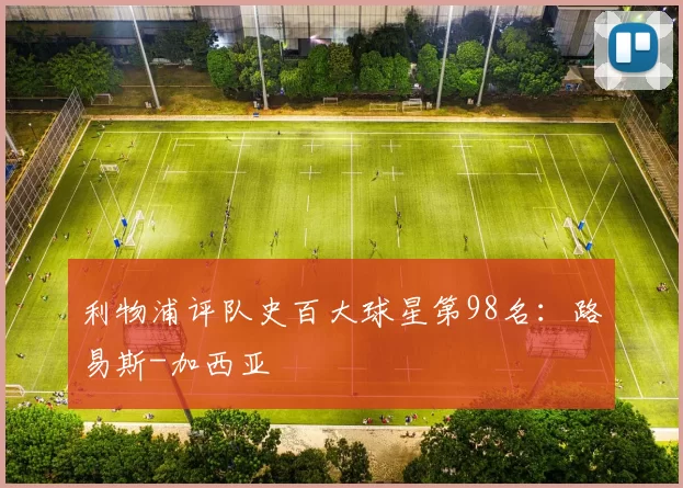 利物浦评队史百大球星第98名：路易斯-加西亚
