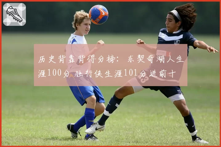 历史背靠背得分榜：东契奇湖人生涯100分 独行侠生涯101分进前十