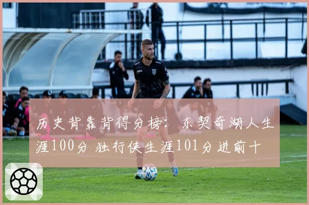 历史背靠背得分榜：东契奇湖人生涯100分 独行侠生涯101分进前十