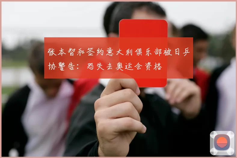 张本智和签约意大利俱乐部被日乒协警告：恐失去奥运会资格