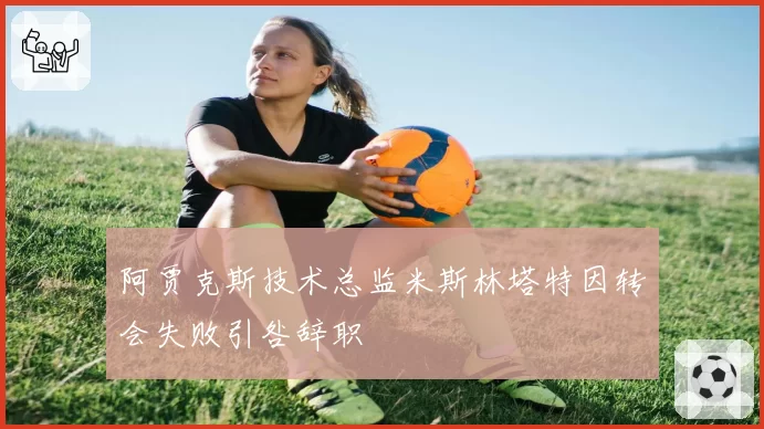 阿贾克斯技术总监米斯林塔特因转会失败引咎辞职