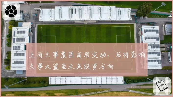 上海久事集团高层变动，或将影响久事大鲨鱼未来投资方向