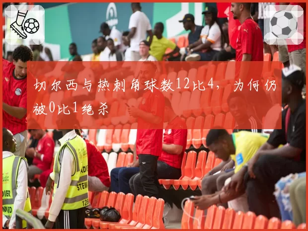 切尔西与热刺角球数12比4，为何仍被0比1绝杀
