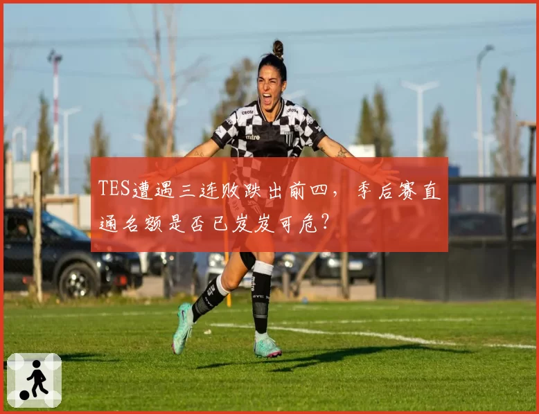 TES遭遇三连败跌出前四,季后赛直通名额是否已岌岌可危?